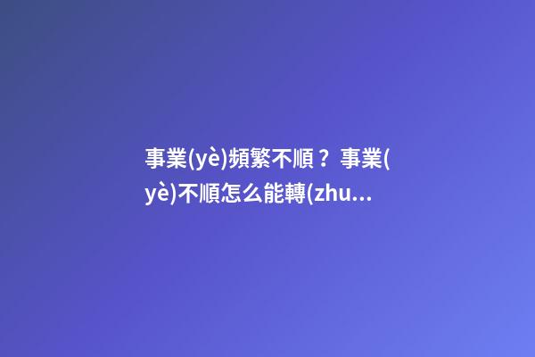 事業(yè)頻繁不順？事業(yè)不順怎么能轉(zhuǎn)運(yùn)